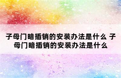 子母门暗插销的安装办法是什么 子母门暗插销的安装办法是什么